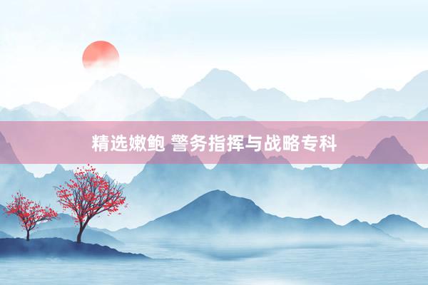 精选嫩鲍 警务指挥与战略专科