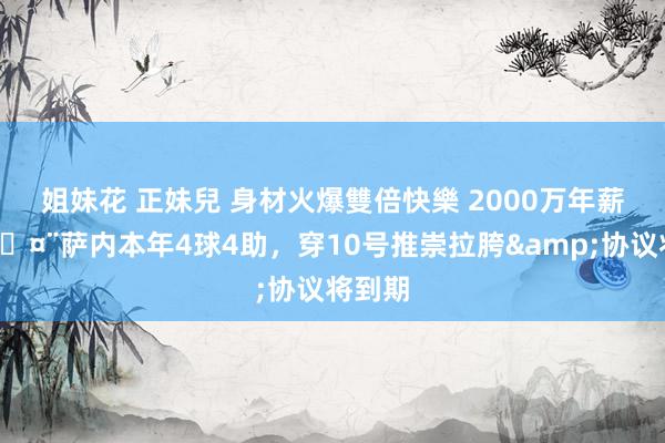 姐妹花 正妹兒 身材火爆雙倍快樂 2000万年薪就这🤨萨内本年4球4助，穿10号推崇拉胯&协议将到期