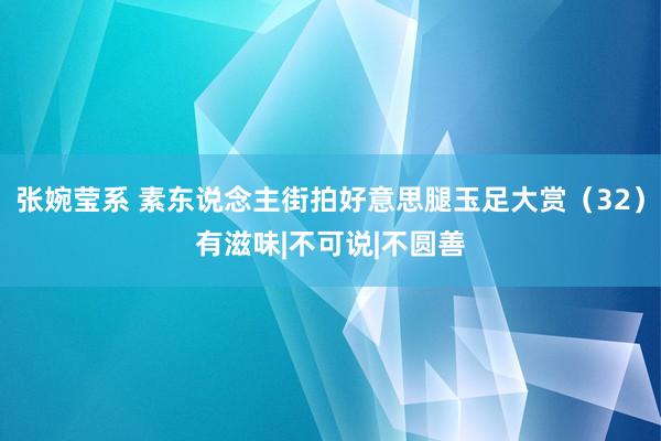 张婉莹系 素东说念主街拍好意思腿玉足大赏（32）有滋味|不可说|不圆善