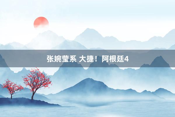 张婉莹系 大捷！阿根廷4