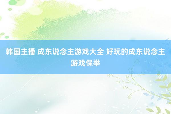 韩国主播 成东说念主游戏大全 好玩的成东说念主游戏保举