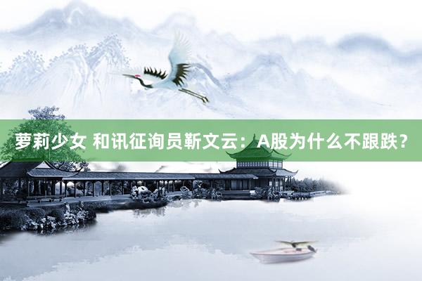 萝莉少女 和讯征询员靳文云：A股为什么不跟跌？